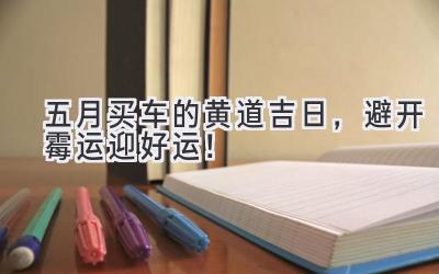 五月买车的黄道吉日,避开霉运迎好运!-图片1