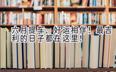 六月提车,好运相伴!最吉利的日子都在这里!-图片1