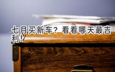七月买新车?看看哪天最吉利!-图片1