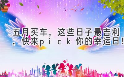 五月买车,这些日子最吉利,快来pick你的幸运日!-图片1