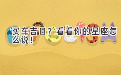 买车吉日?看看你的星座怎么说!-图片1