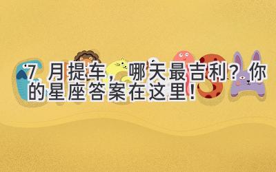 7月提车,哪天最吉利?你的星座答案在这里!-图片1