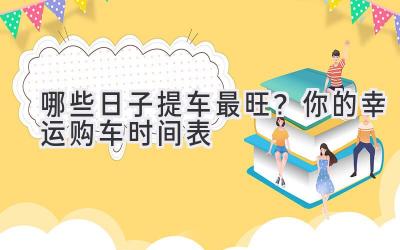 哪些日子提车最旺?你的幸运购车时间表-图片1