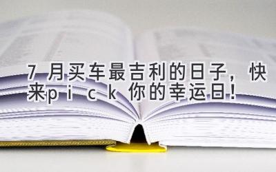 7月买车最吉利的日子,快来pick你的幸运日!-图片1