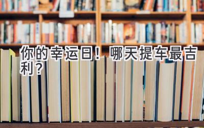 你的幸运日!哪天提车最吉利?-图片1