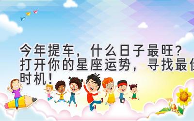 今年提车,什么日子最旺?打开你的星座运势,寻找最佳时机!-图片1