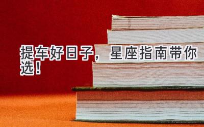 提车好日子,星座指南带你选!-图片1