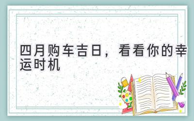 四月购车吉日,看看你的幸运时机-图片1