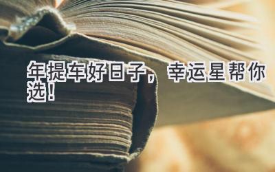 2024年提车好日子,幸运星帮你选!-图片1