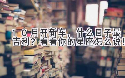 10月开新车,什么日子最吉利?看看你的星座怎么说!-图片1