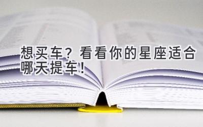 想买车?看看你的星座适合哪天提车!-图片1
