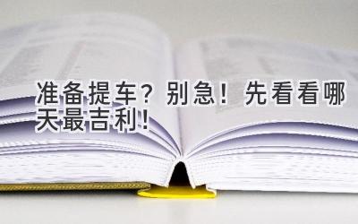 准备提车?别急!先看看哪天最吉利!-图片1