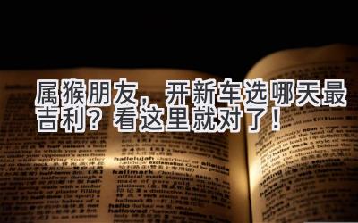 属猴朋友,开新车选哪天最吉利?看这里就对了!-图片1