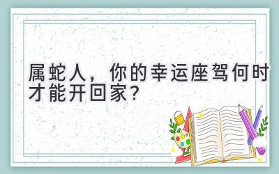 属蛇人,你的幸运座驾何时才能开回家?-图片1