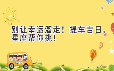 别让幸运溜走!提车吉日,星座帮你挑!-图片1