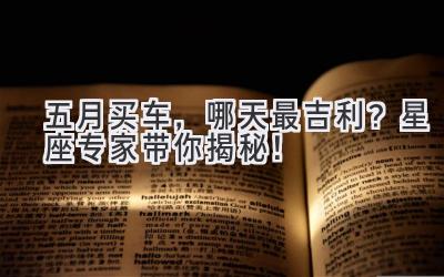 五月买车,哪天最吉利?星座专家带你揭秘!-图片1