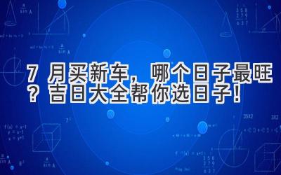 7月买新车,哪个日子最旺?吉日大全帮你选日子!-图片1