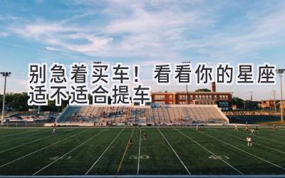 别急着买车!看看你的星座适不适合提车-图片1