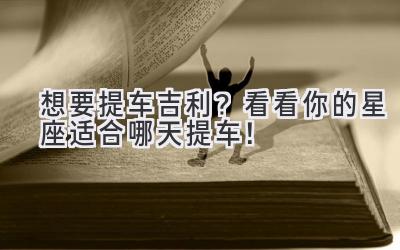 想要提车吉利?看看你的星座适合哪天提车!-图片1
