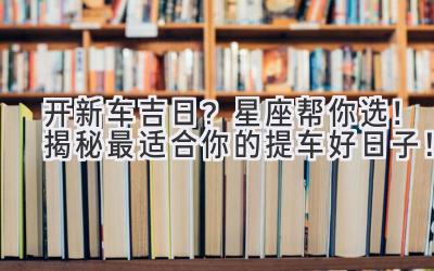 开新车吉日?星座帮你选!揭秘最适合你的提车好日子!-图片1