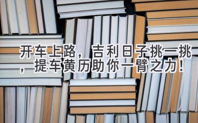 开车上路,吉利日子挑一挑,提车黄历助你一臂之力!-图片1