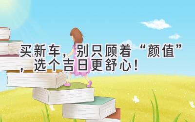 买新车,别只顾着“颜值”,选个吉日更舒心!-图片1