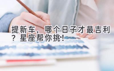提新车,哪个日子才最吉利?星座帮你挑!-图片1