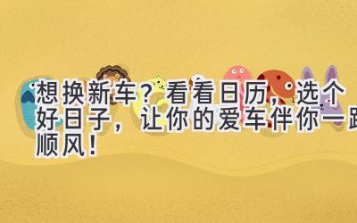 想换新车?看看日历,选个好日子,让你的爱车伴你一路顺风!-图片1