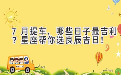 7月提车,哪些日子最吉利?星座帮你选良辰吉日!-图片1