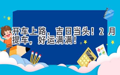 开车上路,吉日当头!2月提车,好运满满!-图片1