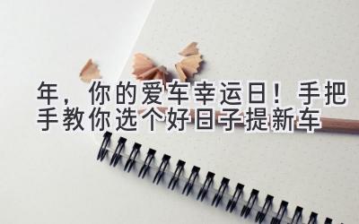2024年,你的爱车幸运日!手把手教你选个好日子提新车-图片1