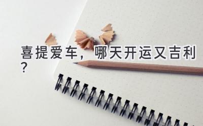 喜提爱车,哪天开运又吉利?-图片1