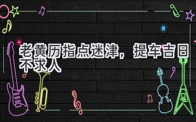 老黄历指点迷津,提车吉日不求人-图片1
