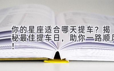 你的星座适合哪天提车?揭秘最佳提车日,助你一路顺风!-图片1