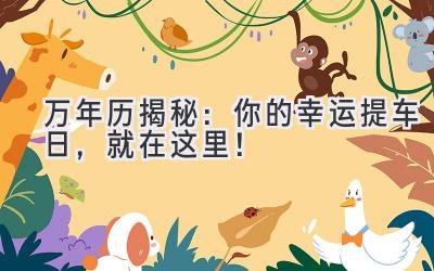 万年历揭秘:你的幸运提车日,就在这里!-图片1
