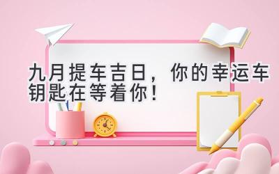 九月提车吉日,你的幸运车钥匙在等着你!-图片1