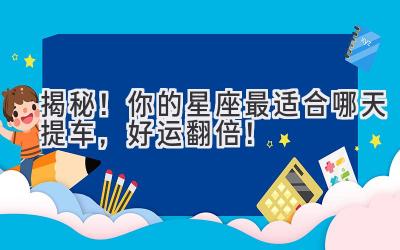 揭秘!你的星座最适合哪天提车,好运翻倍!-图片1