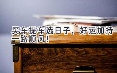 买车提车选日子,好运加持一路顺风!-图片1