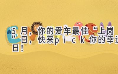 5月,你的爱车最佳“上岗”日,快来pick你的幸运日!-图片1