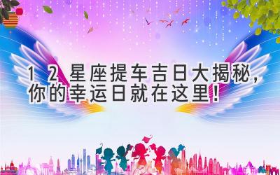 12星座提车吉日大揭秘,你的幸运日就在这里!-图片1