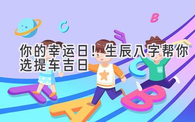 你的幸运日!生辰八字帮你选提车吉日-图片1