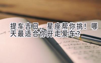 提车吉日,星座帮你挑!哪天最适合你开走爱车?-图片1