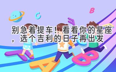 别急着提车!看看你的星座,选个吉利的日子再出发-图片1