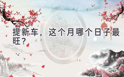 提新车,这个月哪个日子最旺?-图片1