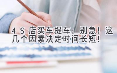 4S店买车提车:别急!这几个因素决定时间长短!-图片1