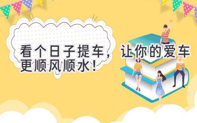 看个日子提车,让你的爱车更顺风顺水!-图片1