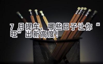 7月提车,哪些日子让你“旺”出新高度!-图片1