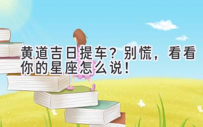 黄道吉日提车?别慌,看看你的星座怎么说!-图片1