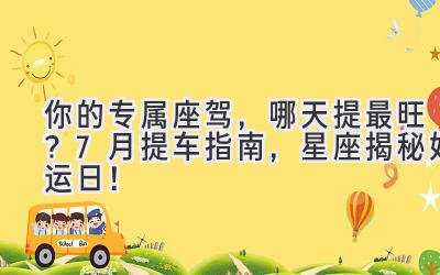 你的专属座驾,哪天提最旺?7月提车指南,星座揭秘好运日!-图片1