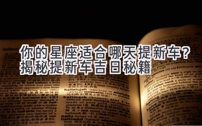 你的星座适合哪天提新车?揭秘提新车吉日秘籍-图片1
